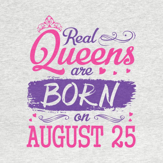 Real Queens Are Born On August 25 Happy Birthday To Me You Nana Mom Aunt Sister Wife Daughter Niece by bakhanh123